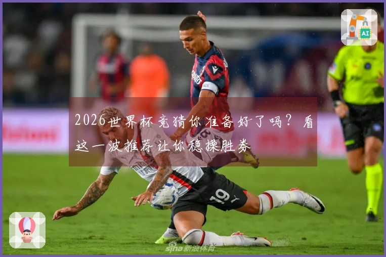 2026世界杯竞猜你准备好了吗？看这一波推荐让你稳操胜券
