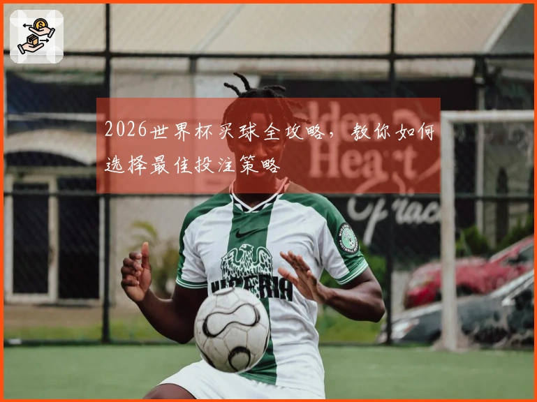 2026世界杯买球全攻略，教你如何选择最佳投注策略