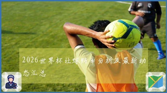 2026世界杯让球赔率分析及最新动态汇总