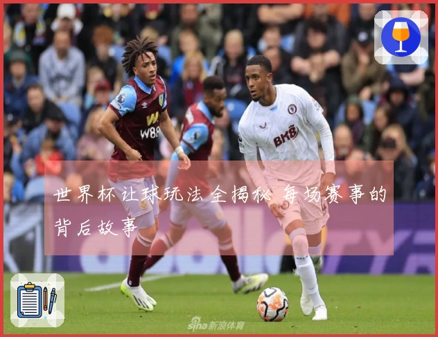 世界杯让球玩法全揭秘 每场赛事的背后故事