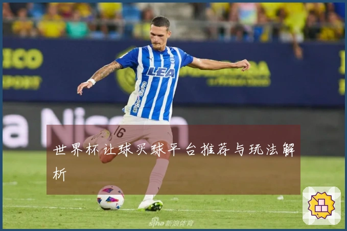 世界杯让球买球平台推荐与玩法解析