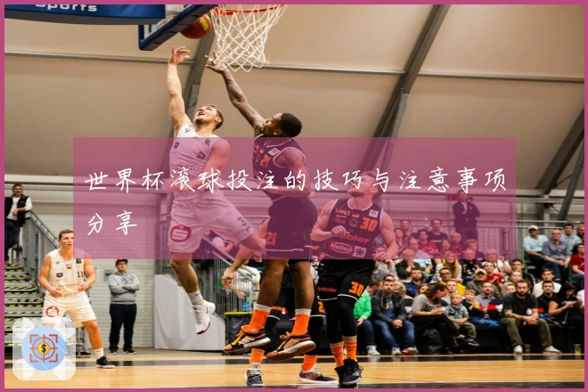世界杯滚球投注的技巧与注意事项分享