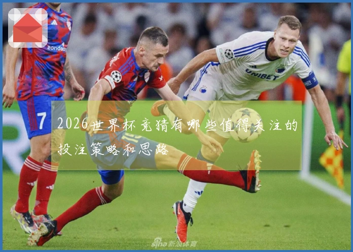 2026世界杯竞猜有哪些值得关注的投注策略和思路