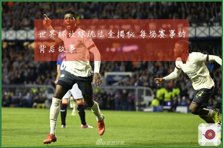 世界杯让球玩法全揭秘 每场赛事的背后故事