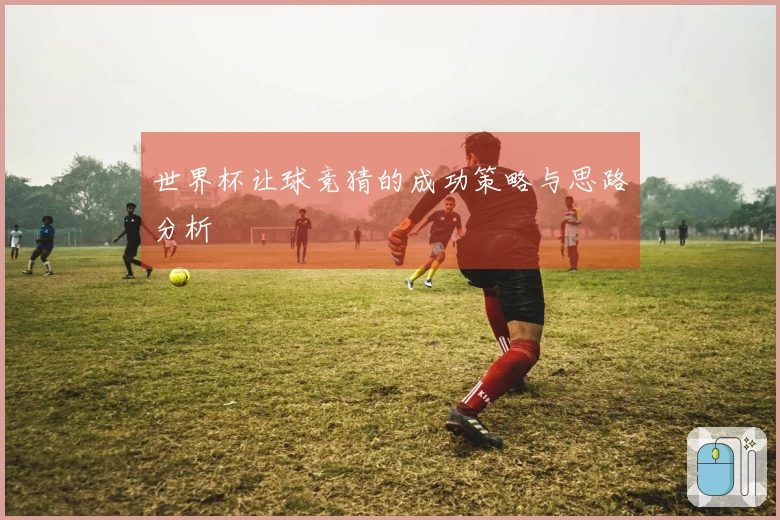 世界杯让球竞猜的成功策略与思路分析