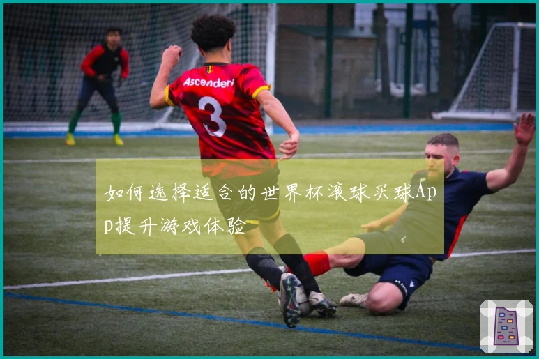 如何选择适合的世界杯滚球买球App提升游戏体验