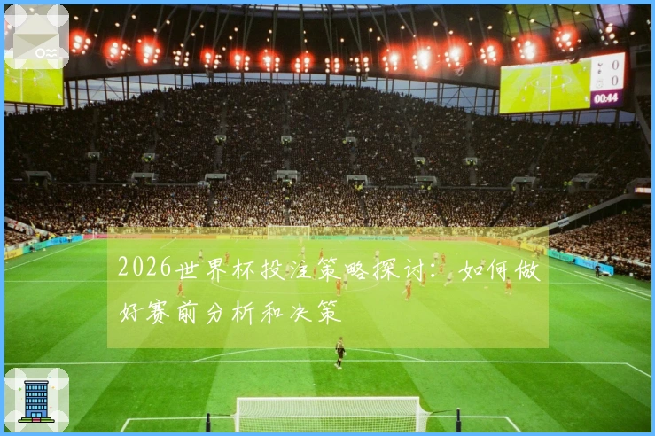 2026世界杯投注策略探讨：如何做好赛前分析和决策