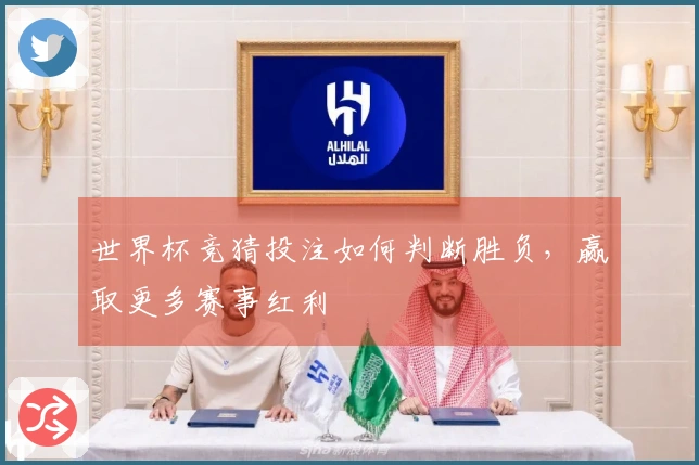 世界杯竞猜投注如何判断胜负，赢取更多赛事红利