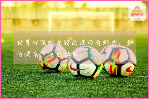 世界杯滚球竞猜的技巧有哪些，如何提高下注成功率