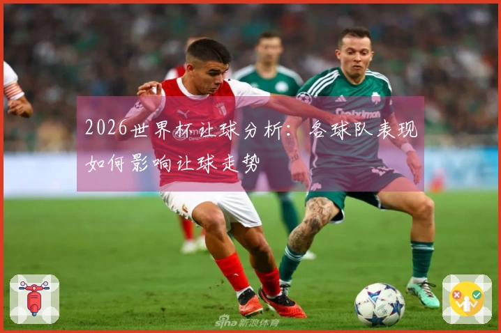 2026世界杯让球分析：各球队表现如何影响让球走势